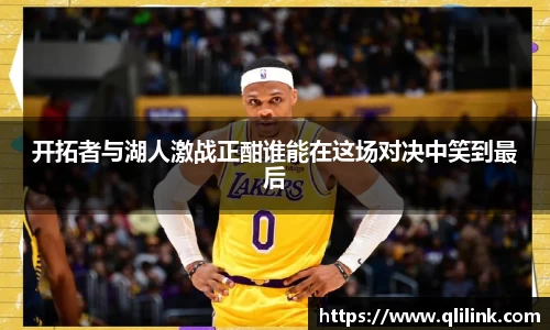 开拓者与湖人激战正酣谁能在这场对决中笑到最后
